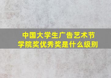 中国大学生广告艺术节学院奖优秀奖是什么级别