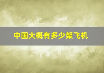 中国大概有多少架飞机