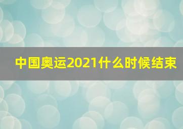 中国奥运2021什么时候结束