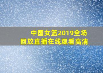 中国女篮2019全场回放直播在线观看高清