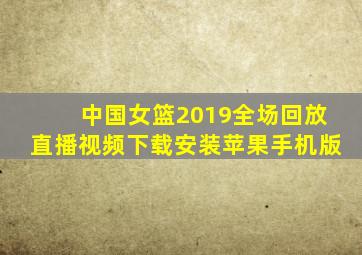 中国女篮2019全场回放直播视频下载安装苹果手机版