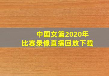 中国女篮2020年比赛录像直播回放下载