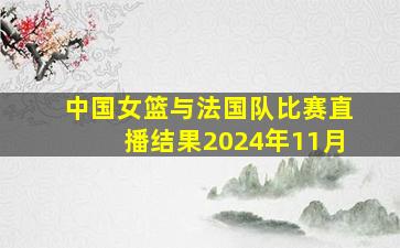 中国女篮与法国队比赛直播结果2024年11月