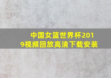 中国女篮世界杯2019视频回放高清下载安装