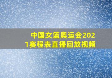 中国女篮奥运会2021赛程表直播回放视频