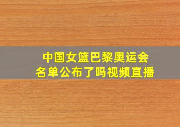 中国女篮巴黎奥运会名单公布了吗视频直播