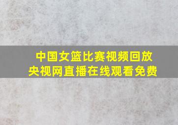 中国女篮比赛视频回放央视网直播在线观看免费