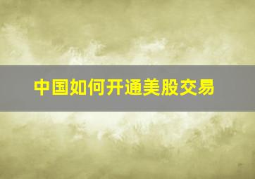 中国如何开通美股交易