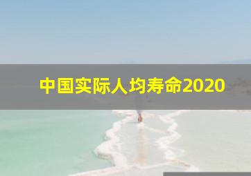 中国实际人均寿命2020