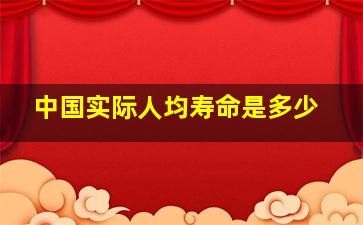 中国实际人均寿命是多少