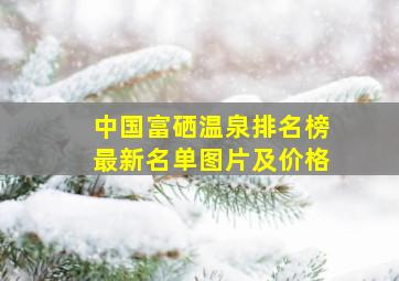 中国富硒温泉排名榜最新名单图片及价格