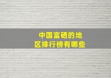 中国富硒的地区排行榜有哪些