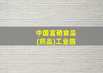 中国富硒食品(药品)工业园