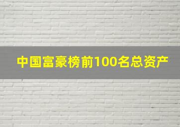 中国富豪榜前100名总资产