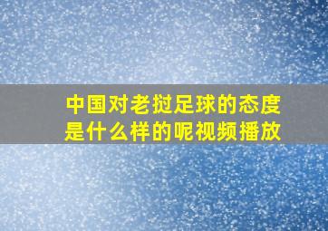 中国对老挝足球的态度是什么样的呢视频播放