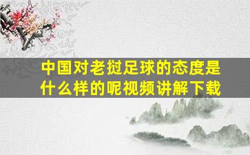 中国对老挝足球的态度是什么样的呢视频讲解下载