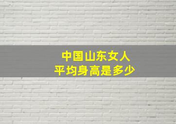 中国山东女人平均身高是多少