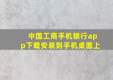 中国工商手机银行app下载安装到手机桌面上