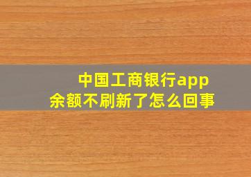 中国工商银行app余额不刷新了怎么回事