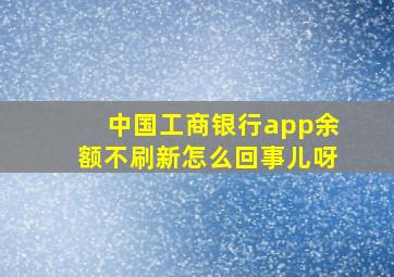 中国工商银行app余额不刷新怎么回事儿呀