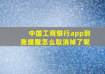 中国工商银行app到账提醒怎么取消掉了呢