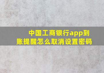 中国工商银行app到账提醒怎么取消设置密码