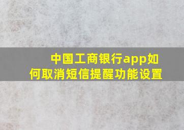 中国工商银行app如何取消短信提醒功能设置