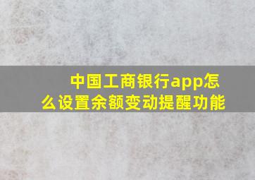 中国工商银行app怎么设置余额变动提醒功能