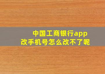 中国工商银行app改手机号怎么改不了呢