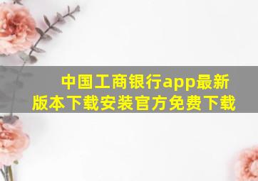 中国工商银行app最新版本下载安装官方免费下载