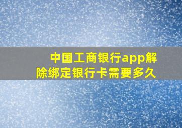 中国工商银行app解除绑定银行卡需要多久