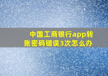 中国工商银行app转账密码错误3次怎么办