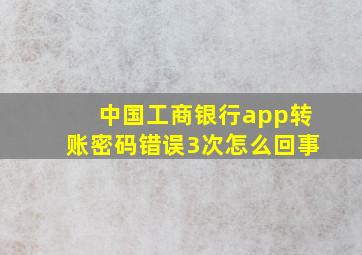 中国工商银行app转账密码错误3次怎么回事