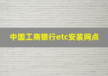 中国工商银行etc安装网点