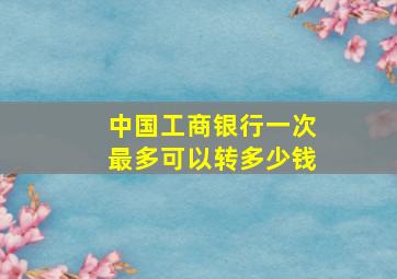 中国工商银行一次最多可以转多少钱