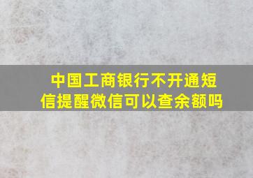 中国工商银行不开通短信提醒微信可以查余额吗