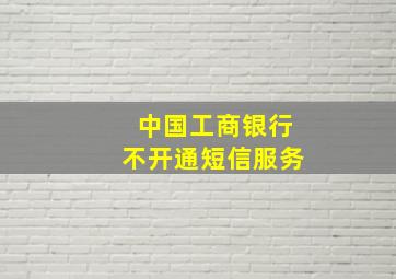 中国工商银行不开通短信服务