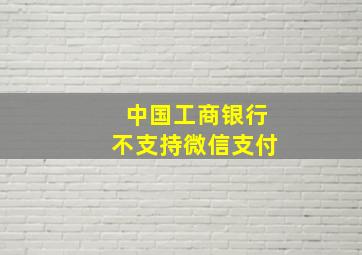 中国工商银行不支持微信支付