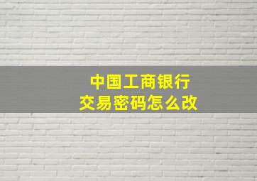 中国工商银行交易密码怎么改