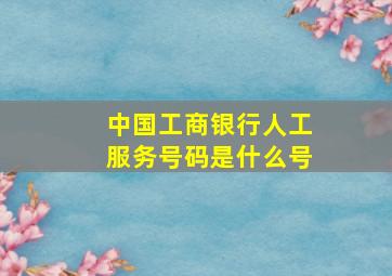 中国工商银行人工服务号码是什么号