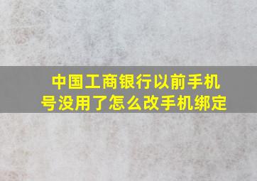 中国工商银行以前手机号没用了怎么改手机绑定