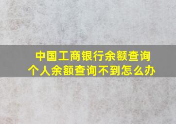 中国工商银行余额查询个人余额查询不到怎么办