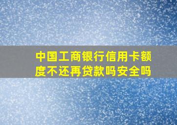 中国工商银行信用卡额度不还再贷款吗安全吗