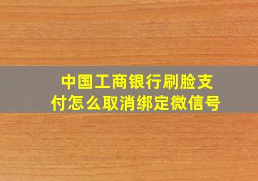 中国工商银行刷脸支付怎么取消绑定微信号