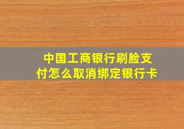 中国工商银行刷脸支付怎么取消绑定银行卡