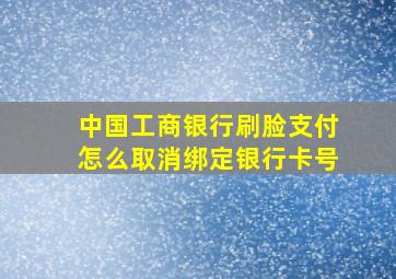 中国工商银行刷脸支付怎么取消绑定银行卡号