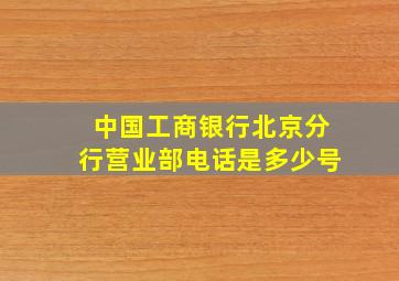 中国工商银行北京分行营业部电话是多少号