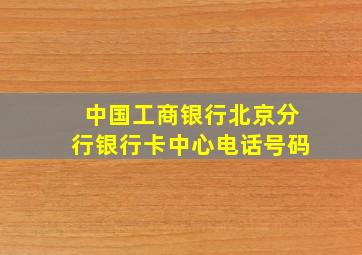 中国工商银行北京分行银行卡中心电话号码