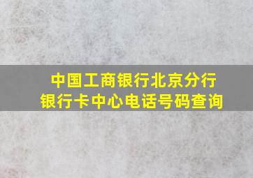 中国工商银行北京分行银行卡中心电话号码查询