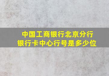 中国工商银行北京分行银行卡中心行号是多少位